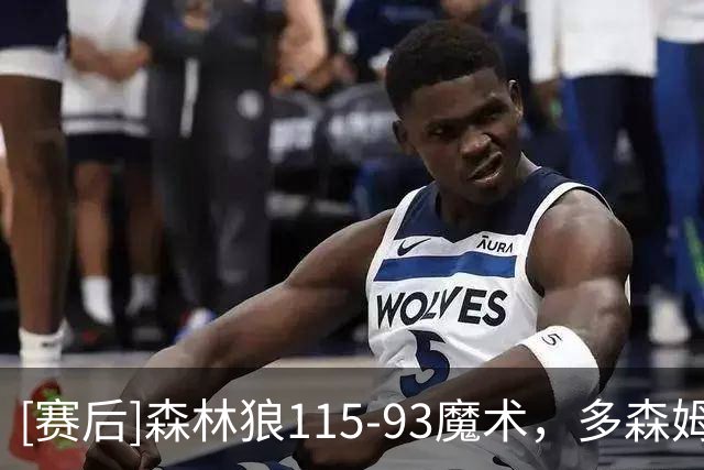 [赛后]森林狼115-93魔术，多森姆14分6板9助，卡特20分9板2冒